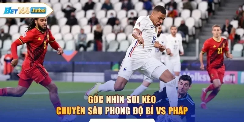 Góc nhìn soi kèo chuyên sâu phong độ Bỉ vs Pháp