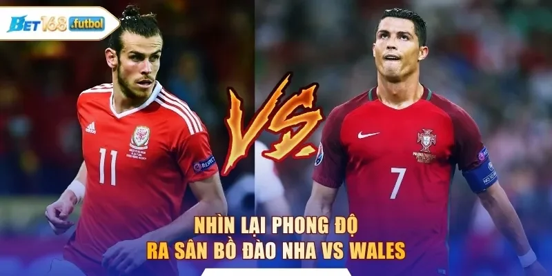 Nhìn lại phong độ ra sân Bồ Đào Nha vs Wales