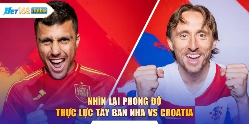 Nhìn lại phong độ thực lực Tây Ban Nha vs Croatia
